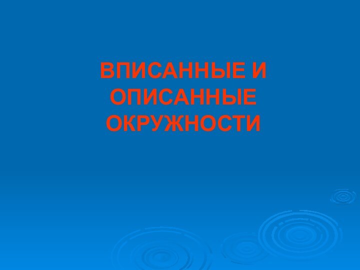 ВПИСАННЫЕ И ОПИСАННЫЕ ОКРУЖНОСТИ