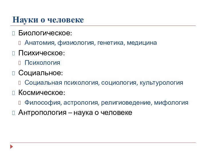 Науки о человекеБиологическое:Анатомия, физиология, генетика, медицинаПсихическое:ПсихологияСоциальное:Социальная психология, социология, культурологияКосмическое:Философия, астрология, религиоведение, мифологияАнтропология – наука о человеке