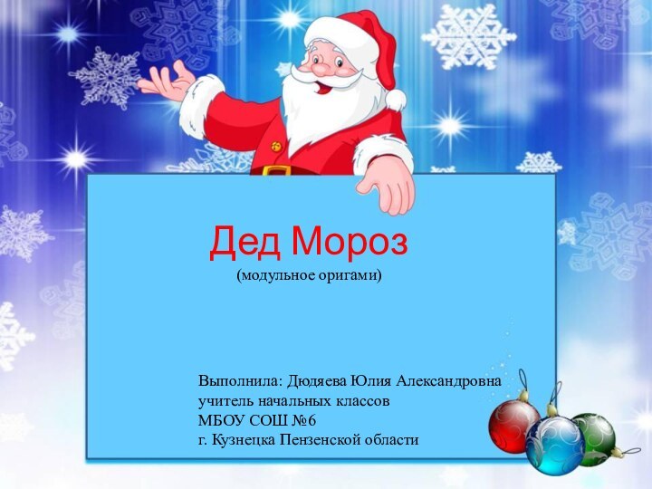 Выполнила: Дюдяева Юлия Александровнаучитель начальных классовМБОУ СОШ №6г. Кузнецка Пензенской областиДед Мороз (модульное оригами)
