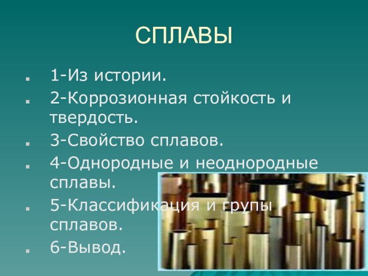 СПЛАВЫ1-Из истории.2-Коррозионная стойкость и твердость.3-Свойство сплавов.4-Однородные и неоднородные сплавы.5-Классификация и групы сплавов.6-Вывод.