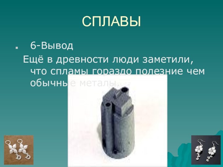 СПЛАВЫ6-Вывод Ещё в древности люди заметили, что спламы гораздо полезние чем обычные металы.