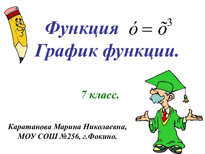 Функция    График функции.7 класс.Каратанова Марина Николаевна,МОУ СОШ №256, г.Фокино.