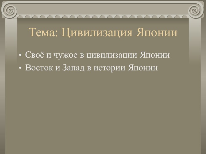 Тема: Цивилизация ЯпонииСвоё и чужое в цивилизации ЯпонииВосток и Запад в истории Японии