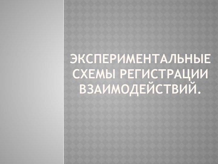 Экспериментальные схемы регистрации взаимодействий.