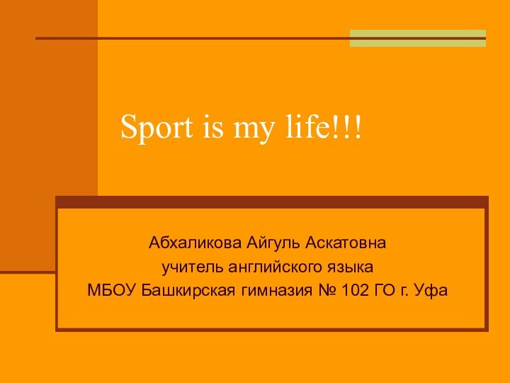 Sport is my life!!!Абхаликова Айгуль Аскатовнаучитель английского языкаМБОУ Башкирская гимназия № 102 ГО г. Уфа