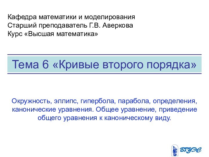 Тема 6 «Кривые второго порядка» Кафедра математики и моделированияСтарший преподаватель Г.В. АверковаКурс