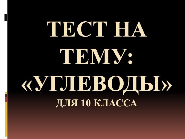 ТЕСТ НА ТЕМУ:  «УГЛЕВОДЫ» ДЛЯ 10 КЛАССА