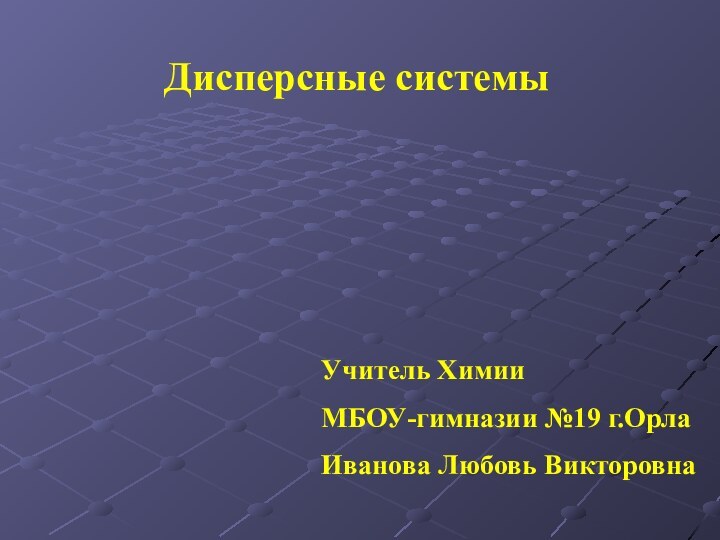 Дисперсные системыУчитель ХимииМБОУ-гимназии №19 г.ОрлаИванова Любовь Викторовна