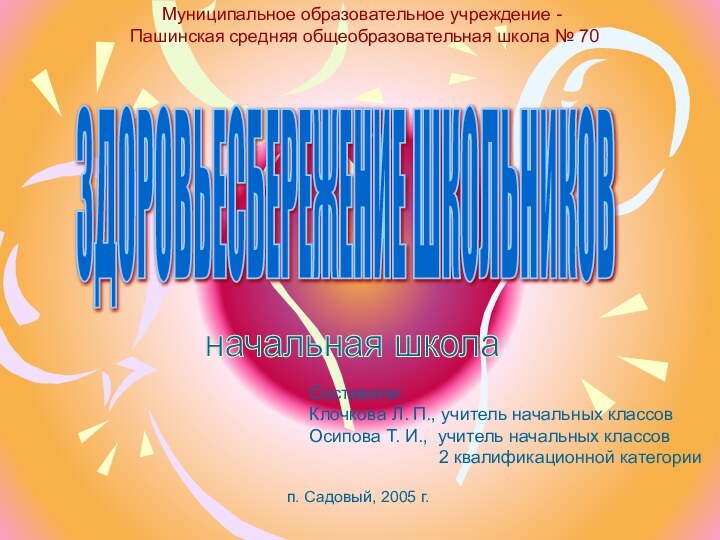 ЗДОРОВЬЕСБЕРЕЖЕНИЕ ШКОЛЬНИКОВ Муниципальное образовательное учреждение - Пашинская средняя общеобразовательная школа № 70Составили:Клочкова