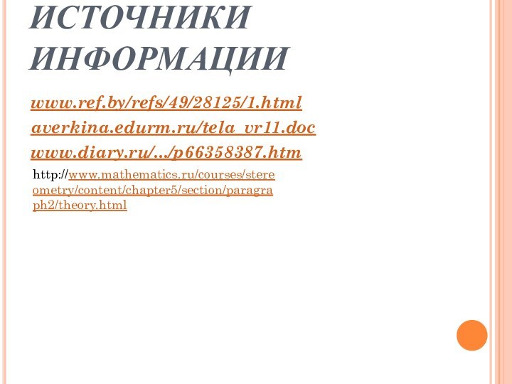 ИСТОЧНИКИ ИНФОРМАЦИИwww.ref.by/refs/49/28125/1.htmlaverkina.edurm.ru/tela_vr11.docwww.diary.ru/.../p66358387.htmhttp://www.mathematics.ru/courses/stereometry/content/chapter5/section/paragraph2/theory.html