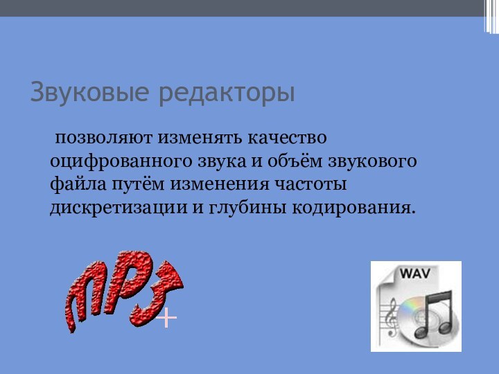 Звуковые редакторы	позволяют изменять качество оцифрованного звука и объём звукового файла путём изменения