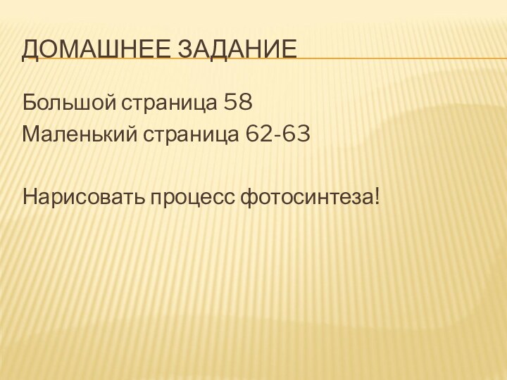 ДОМАШНЕЕ ЗАДАНИЕБольшой страница 58Маленький страница 62-63Нарисовать процесс фотосинтеза!