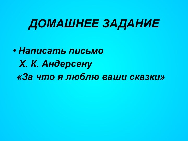 ДОМАШНЕЕ ЗАДАНИЕНаписать письмо  Х. К. Андерсену «За что я люблю ваши сказки»