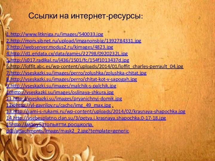 1.http://www.litkniga.ru/images/540033.jpg 2.http://mors.sibnet.ru/upload/imganonsbig/1392784331.jpg 3.http://webserver.modus2.ru/kimages/4823.jpg 4.http://d1.endata.cx/data/games/22798/0920232L.jpg 5.http://s017.radikal.ru/i436/1501/fc/154f1013437d.jpg 6.http://loffit.abc.es/wp-content/uploads/2014/01/loffit_charles-perrault_04.jpg    7.http://vseskazki.su/images/perro/zolushka/zolushka-chitat.jpg 8.http://vseskazki.su/images/perro/chitat-kot-v-sapogah.jpg 9.http://vseskazki.su/images/malchik-s-palchik.jpg