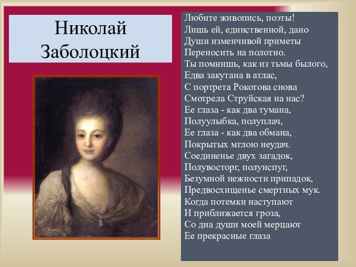 Николай ЗаболоцкийЛюбите живопись, поэты!Лишь ей, единственной, даноДуши изменчивой приметыПереносить на полотно.Ты помнишь,