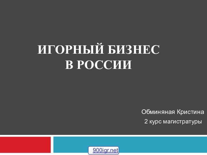 ИГОРНЫЙ БИЗНЕС  В РОССИИ Обминяная Кристина2 курс магистратуры