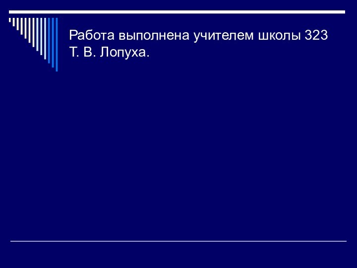 Работа выполнена учителем школы 323 Т. В. Лопуха.