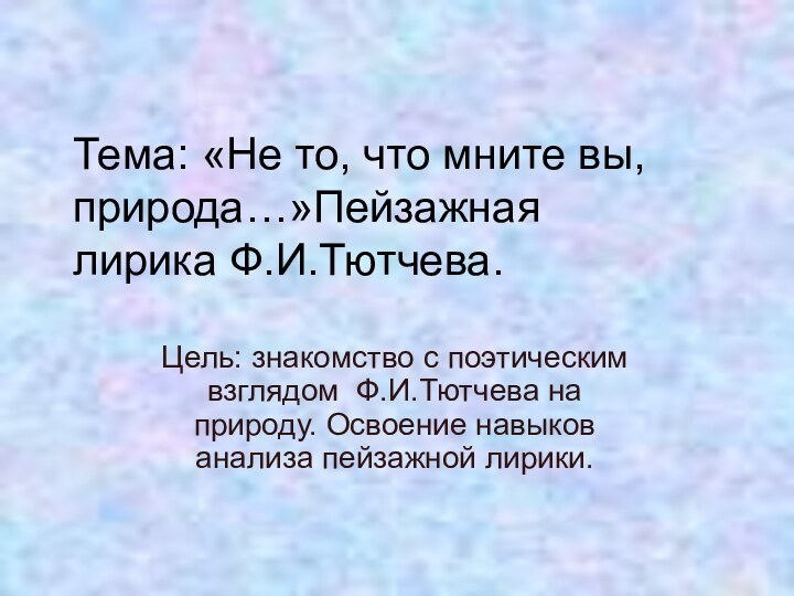 Тема: «Не то, что мните вы, природа…»Пейзажная лирика Ф.И.Тютчева.