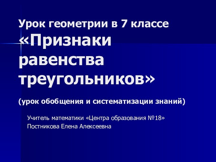 Учитель математики «Центра образования №18»Постникова Елена АлексеевнаУрок геометрии в 7 классе «Признаки