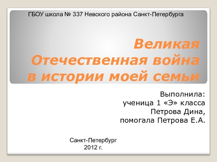 Великая Отечественная война в истории моей семьиВыполнила: ученица 1 «Э» класса Петрова