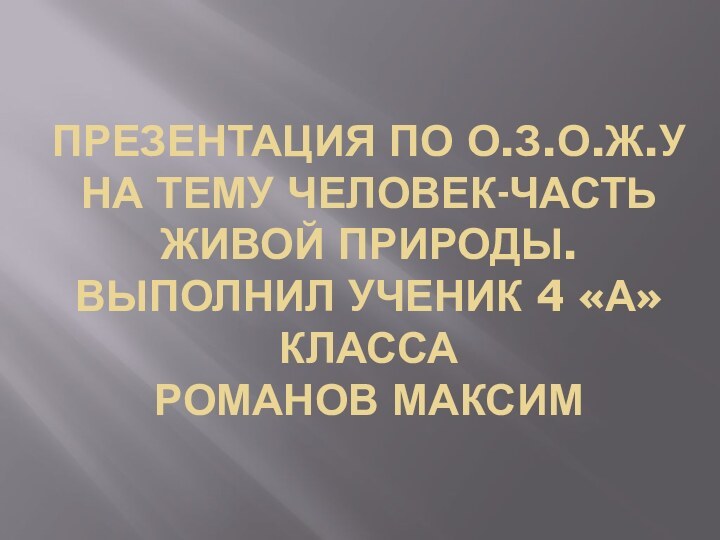 Презентация по О.З.О.Ж.у на тему человек-часть живой природы. Выполнил ученик 4 «а» класса  Романов Максим