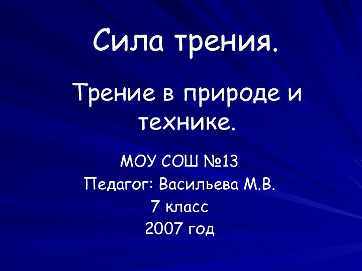 Сила трения.МОУ СОШ №13Педагог: Васильева М.В.7 класс2007 годТрение в природе и технике.