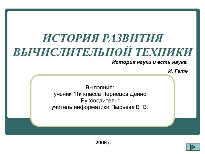 ИСТОРИЯ РАЗВИТИЯ ВЫЧИСЛИТЕЛЬНОЙ ТЕХНИКИВыполнил: ученик 11к класса Чернецов ДенисРуководитель:учитель информатики Пырьева В.