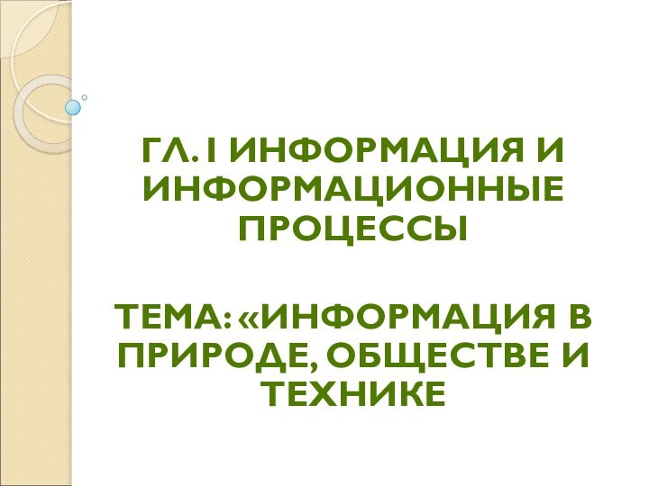 ГЛ. I ИНФОРМАЦИЯ И ИНФОРМАЦИОННЫЕ ПРОЦЕССЫТЕМА: «ИНФОРМАЦИЯ В ПРИРОДЕ, ОБЩЕСТВЕ И ТЕХНИКЕ