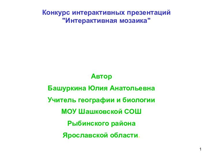 АвторБашуркина Юлия АнатольевнаУчитель географии и биологииМОУ Шашковской СОШ Рыбинского района Ярославской области.Конкурс интерактивных презентаций