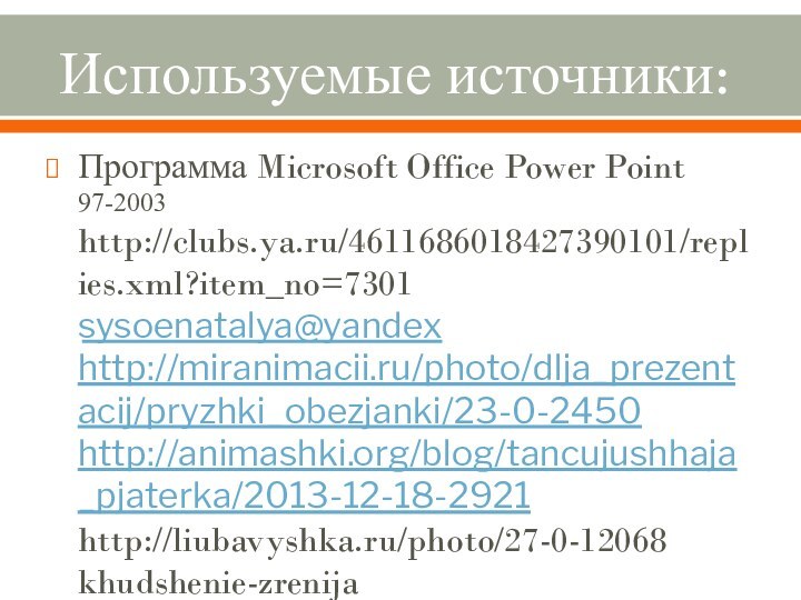 Используемые источники:Программа Microsoft Office Power Point 97-2003 http://clubs.ya.ru/4611686018427390101/replies.xml?item_no=7301 ​sysoenatalya@yandex http://miranimacii.ru/photo/dlja_prezentacij/pryzhki_obezjanki/23-0-2450 http://animashki.org/blog/tancujushhaja_pjaterka/2013-12-18-2921 http://liubavyshka.ru/photo/27-0-12068 k​h​u​d​s​h​e​n​i​e​-​z​r​e​n​i​j​a​