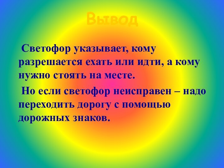 Вывод  Светофор указывает, кому разрешается ехать или идти, а кому нужно