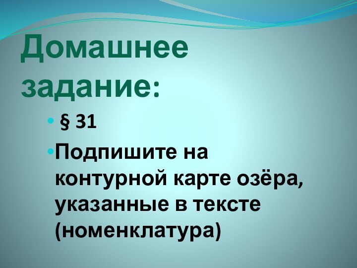 Домашнее задание: § 31Подпишите на контурной карте озёра, указанные в тексте (номенклатура)