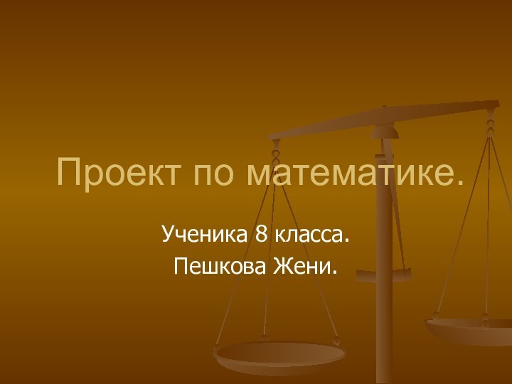 Проект по математике.Ученика 8 класса.Пешкова Жени.