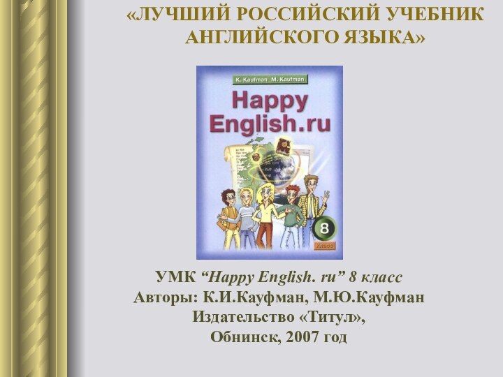 УМК “Happy English. ru” 8 классАвторы: К.И.Кауфман, М.Ю.КауфманИздательство «Титул», Обнинск, 2007 год«ЛУЧШИЙ