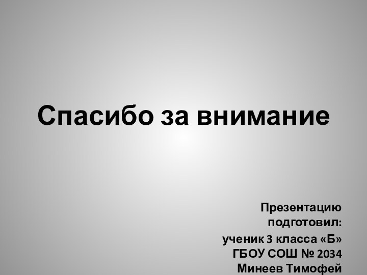 Спасибо за вниманиеПрезентацию подготовил: ученик 3 класса «Б» ГБОУ СОШ № 2034 Минеев Тимофей