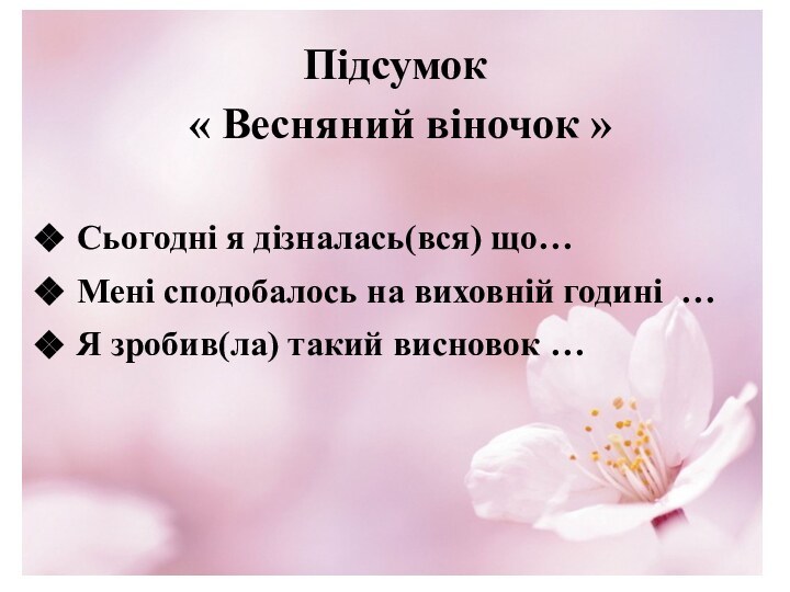 Підсумок    « Весняний віночок » Сьогодні я дізналась(вся) що…Мені