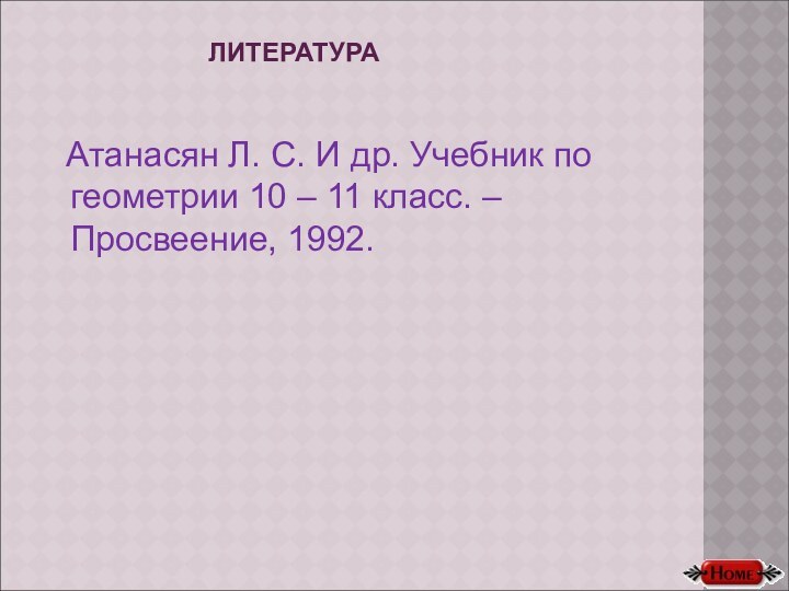 ЛИТЕРАТУРА Атанасян Л. С. И др. Учебник по геометрии 10 – 11 класс. – Просвеение, 1992.