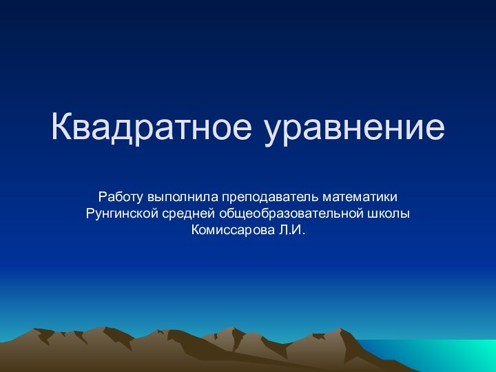 Квадратное уравнениеРаботу выполнила преподаватель математики Рунгинской средней общеобразовательной школы Комиссарова Л.И.