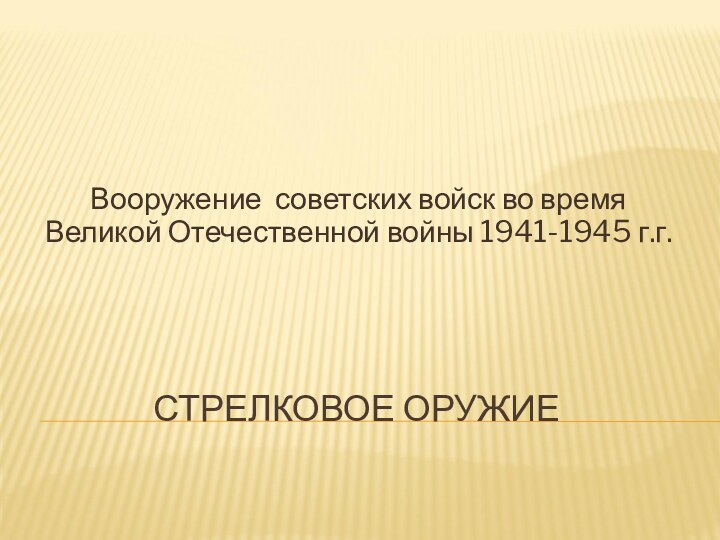 СТРЕЛКОВОЕ ОРУЖИЕВооружение советских войск во время Великой Отечественной войны 1941-1945 г.г.