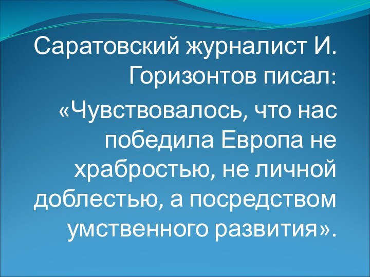 Саратовский журналист И.Горизонтов писал:«Чувствовалось, что нас победила Европа не храбростью, не личной