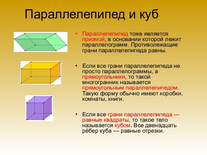 Параллелепипед и кубПараллелепипед тоже является призмой, в основании которой лежит параллелограмм. Противолежащие