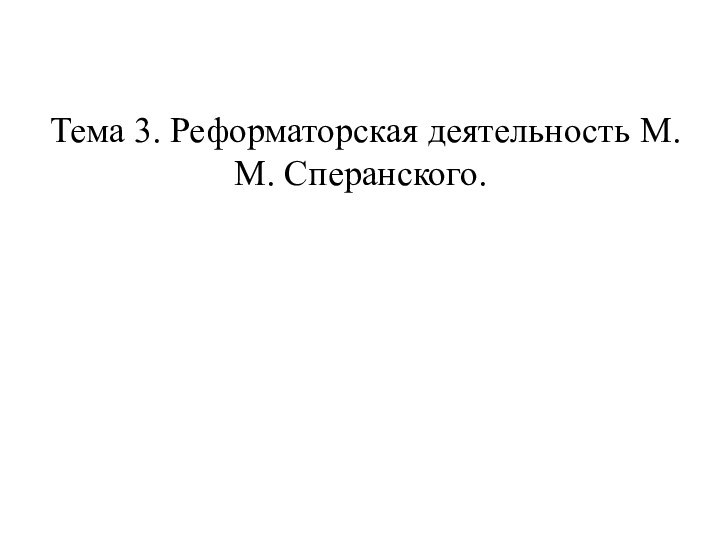 Тема 3. Реформаторская деятельность М.М. Сперанского.