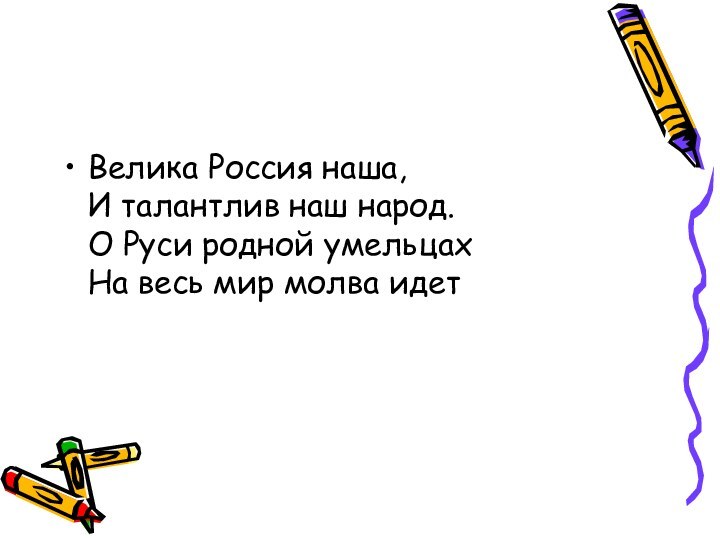 Велика Россия наша,  И талантлив наш народ.  О Руси родной