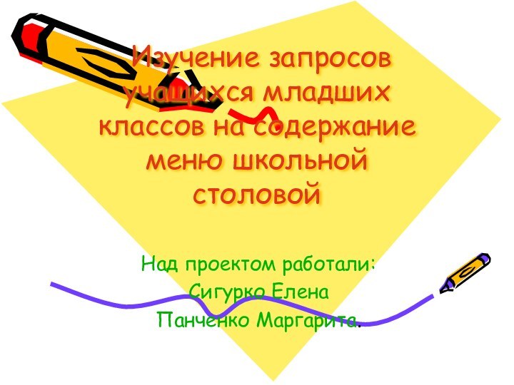 Изучение запросов учащихся младших классов на содержание меню школьной столовойНад проектом работали:Сигурко ЕленаПанченко Маргарита.