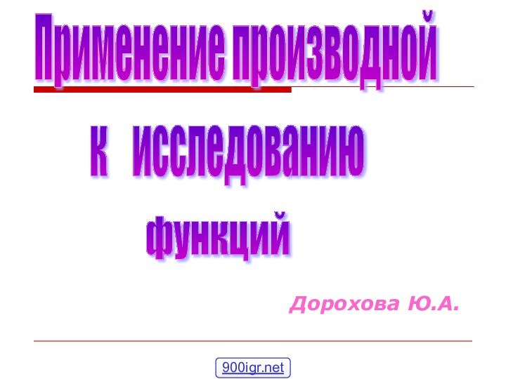 Дорохова Ю.А.Применение производной к  исследованию функций