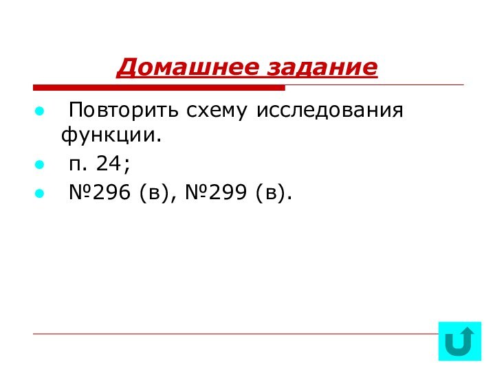 Домашнее задание Повторить схему исследования функции. п. 24; №296 (в), №299 (в).