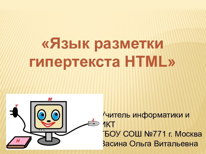 «Язык разметки гипертекста HTML» Учитель информатики и ИКТГБОУ СОШ №771 г. МоскваВасина Ольга Витальевна