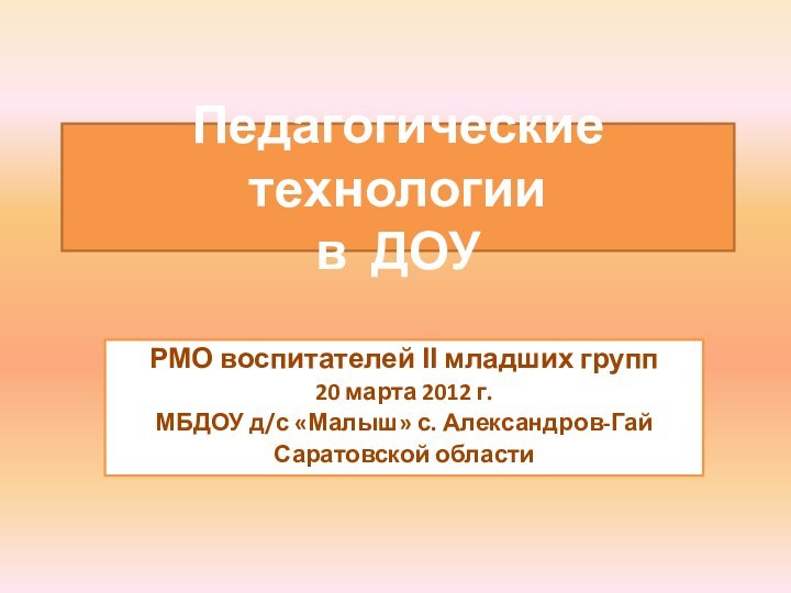 Педагогические технологии  в ДОУРМО воспитателей ӀӀ младших групп20 марта 2012 г.МБДОУ