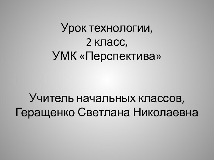 Урок технологии,  2 класс,  УМК «Перспектива»   Учитель начальных