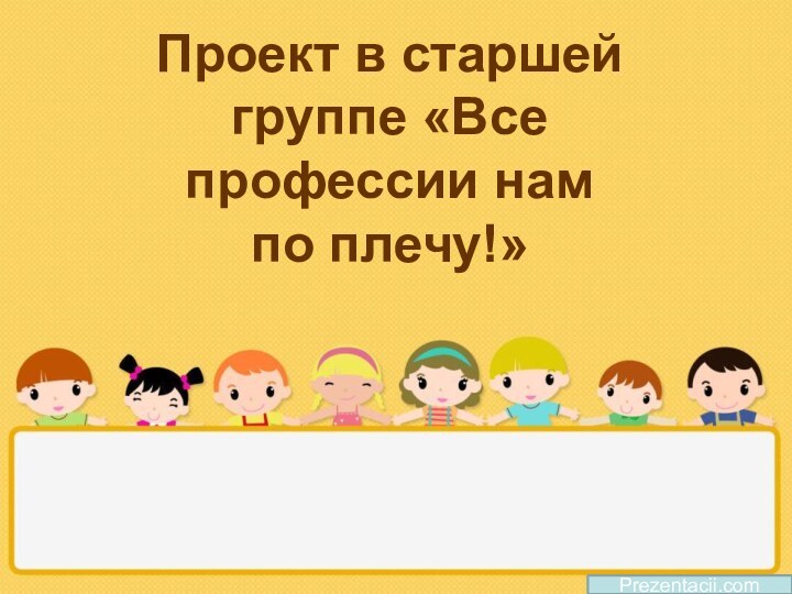 Проект в старшей группе «Все профессии нам по плечу!»Prezentacii.com